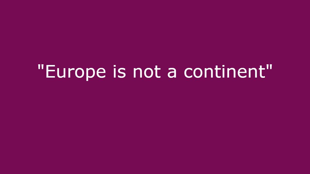 "Europe is not a continent" Who said this?